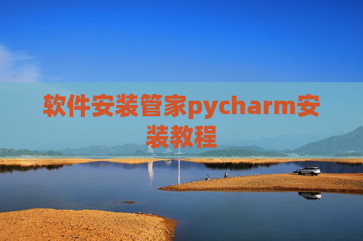 软件安装管家pycharm安装教程